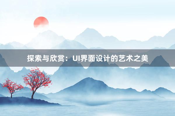 探索与欣赏：UI界面设计的艺术之美