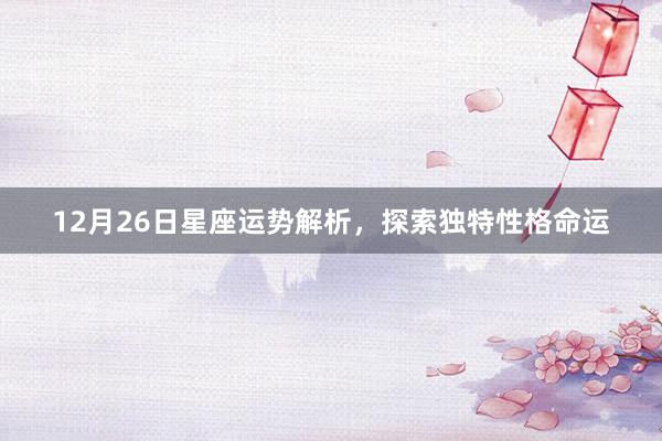 12月26日星座运势解析，探索独特性格命运