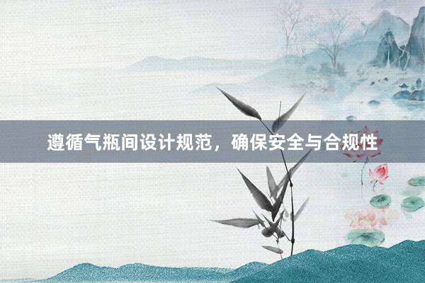 遵循气瓶间设计规范，确保安全与合规性