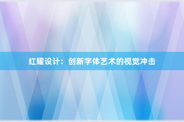 红耀设计：创新字体艺术的视觉冲击