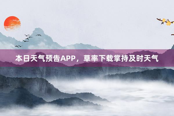 本日天气预告APP，草率下载掌持及时天气